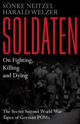 Sönke Neitzel et Harald Welzer, Soldaten. On Fighting, Killing and Dying, 2012